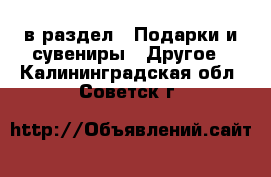  в раздел : Подарки и сувениры » Другое . Калининградская обл.,Советск г.